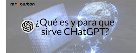 ¿qué Es Y Para Qué Sirve Chatgpt Mr Houston Tech Solutions