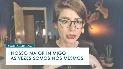 Nosso Maior Inimigo As Vezes Somos NÓs Mesmos Youtube