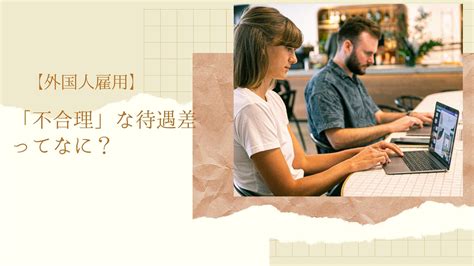 【外国人雇用】不合理」な待遇差ってなに？ 中国語が話せるママ行政書士