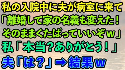 【スカッとする話】私の入院中に夫が病室に来て「離婚して家の名義も変えといたwそのままくたばっていいぞw」私「ほんと？ありがとう！」夫「は