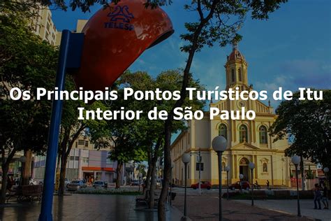 Os Principais Pontos Turísticos de Itu Interior de São Paulo