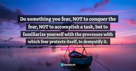 Do Something You Fear Not To Conquer The Fear Not To Accomplish A Ta Quote By Cheri Huber