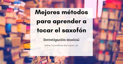 Mejores métodos para aprender a tocar el saxofón Luis Eduardo López