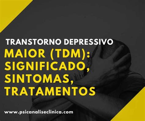 Transtorno Depressivo Maior Tdm Significado Sintomas Tratamentos