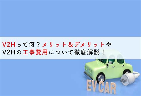 V2hって何？メリット＆デメリットやv2hの工事費用について徹底解説！ 蓄電池・リフォームのことならリノベステーション