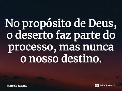 No propósito de Deus o deserto faz Marcelo Rissma Pensador