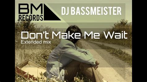 Dj Bassmeister Dont Make Me Wait Extended Mix Youtube