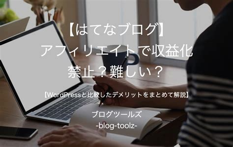 【はてなブログ】アフィリエイトで収益化は禁止？難しい？【wordpressと比較したデメリットをまとめて解説】 ブログツールズ