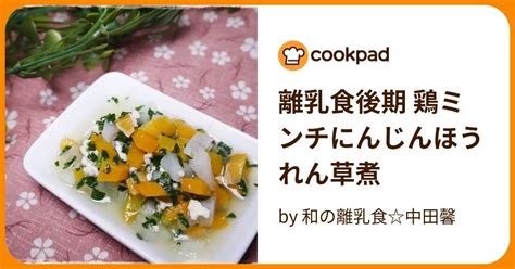 離乳食後期 鶏ミンチにんじんほうれん草煮 By 和の離乳食中田馨 【クックパッド】 簡単おいしいみんなのレシピが395万品