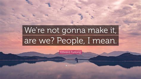 Edward Furlong Quote Were Not Gonna Make It Are We People I Mean