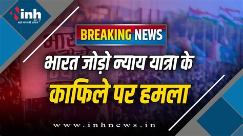 Breaking News भारत जोड़ो न्याय यात्रा के काफिले पर हमला कांग्रेस ने लगाया आरोप Bjp के गुंडों