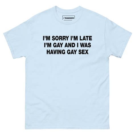 I M Sorry I M Late I M Gay And I Was Having Gay Sex Good Shirts