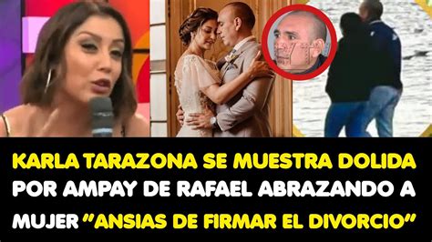 KARLA TARAZONA SE MUESTRA DOLIDA POR AMPAY DE RAFAEL ABRAZANDO A MUJER