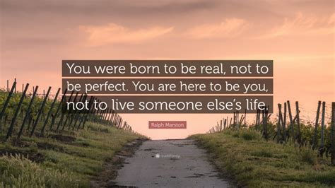 Ralph Marston Quote You Were Born To Be Real Not To Be Perfect You