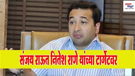 Nitesh Rane । संजय राऊत नितेश राणे यांच्या टार्गेटवर । आ नितेश राणे