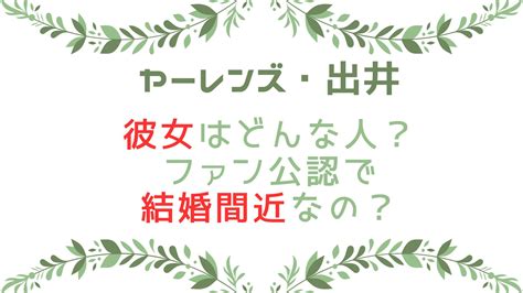 ヤーレンズ出井の彼女はどんな人？ファン公認で結婚間近？ ☆ミンは今日も笑顔です☆