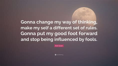 Bob Dylan Quote Gonna Change My Way Of Thinking Make My Self A