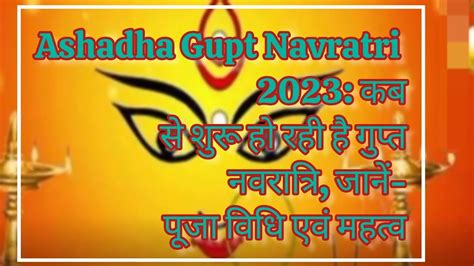 Ashadha Gupt Navratri 2023 कबसे शुरू हो रही है गुप्त नवरात्रि जानें