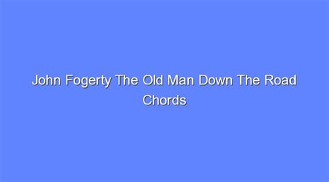 John Fogerty The Old Man Down The Road Chords - Bologny