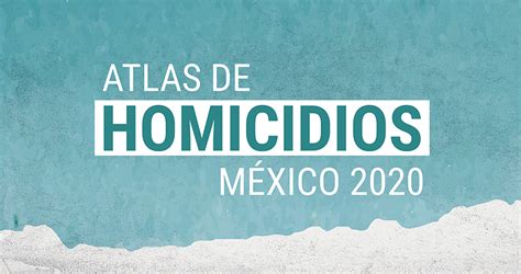 Atlas De Homicidios México México Unido Contra La Delincuencia