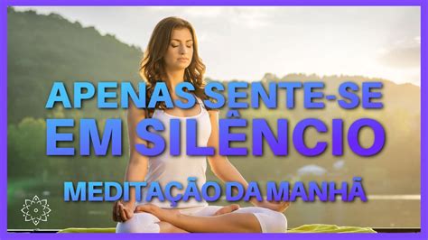 MeditaÇÃo Da ManhÃ Apenas Sente Se Em SilÊncio PrÁtica Poderosa