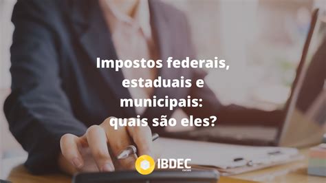 Impostos federais estaduais e municipais quais são eles IBDEC