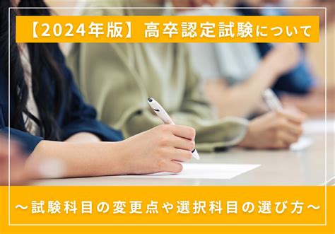 【2024年最新版】高卒認定試験の受験科目を解説！変更となる科目や選択科目も紹介 高卒認定試験お役立ちコラム｜高認合格ナビ