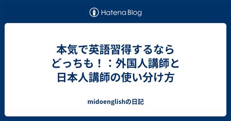 本気で英語習得するならどっちも！：外国人講師と日本人講師の使い分け方 Midoenglishの日記