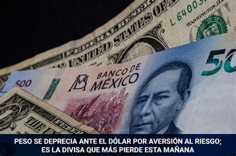 Concanaco Servytur Peso Se Deprecia Ante El Dólar Por Aversión Al Riesgo Es La Divisa Que Más