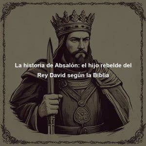 La historia de Absalón el hijo rebelde del Rey David según la Biblia