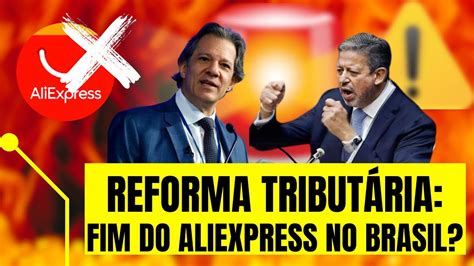 REFORMA TRIBUTÁRIA VAI ACABAR O ALIEXPRESS COMO VAI FICAR A