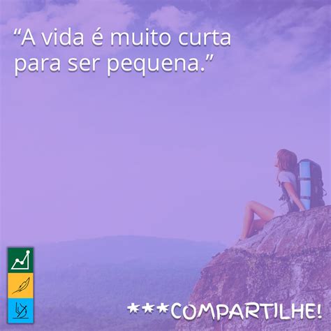 Frase Do Dia A Vida Muito Curta Para Ser Pequena