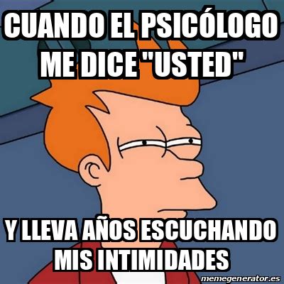 Meme Futurama Fry Cuando El Psic Logo Me Dice Usted Y Lleva A Os