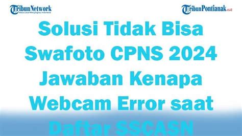 Solusi Tidak Bisa Swafoto CPNS 2024 Simak Jawaban Kenapa Webcam Error