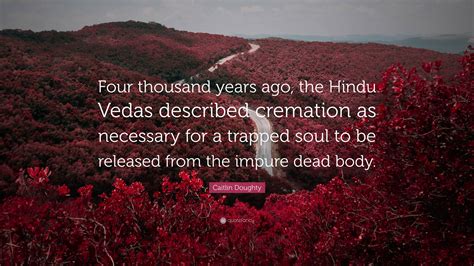 Caitlin Doughty Quote Four Thousand Years Ago The Hindu Vedas