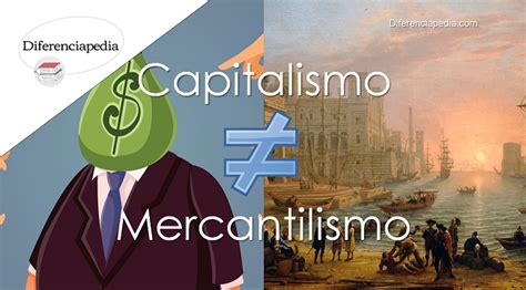 Diferencia Entre Capitalismo Y Mercantilismo Diferenciapedia La