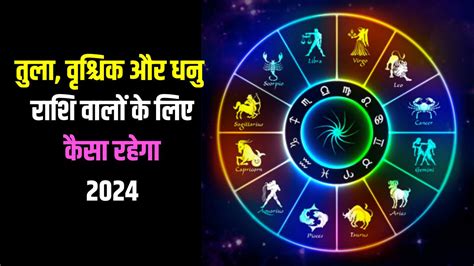 तुला वृश्चिक और धनु राशि वालों के लिए कैसा रहेगा 2024 जानिए किसको मिल