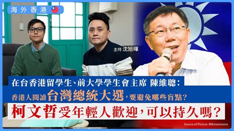 【海外香港 309 🇹🇼】在台香港留學生、前大學學生會主席陳維聰：香港人閱讀台灣總統大選，要避免哪些盲點？柯文哲受年輕人歡迎，可以持久嗎