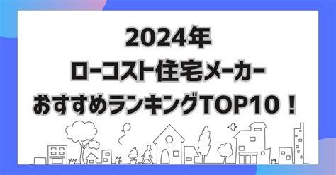 ローコスト住宅メーカーのおすすめランキングtop10【2024年作成版】