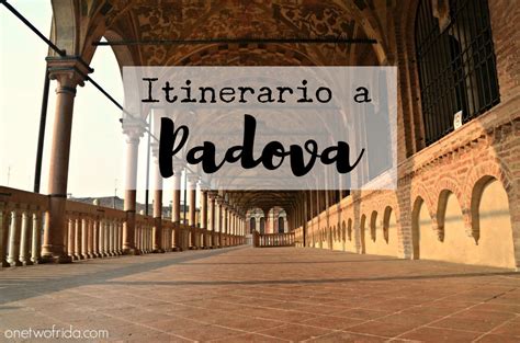 Cose Da Vedere A Padova Itinerario Di Uno O Due Giorni One Two Frida