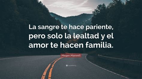 Megan Maxwell Quote La Sangre Te Hace Pariente Pero Solo La Lealtad