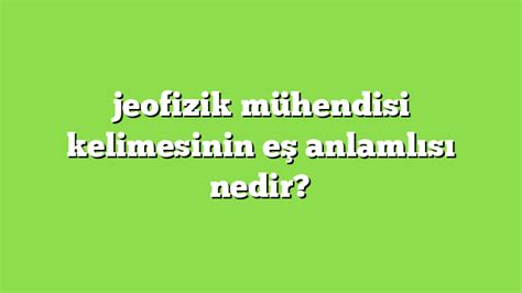 jeofizik mühendisi kelimesinin eş anlamlısı nedir Anlamı ve örnek