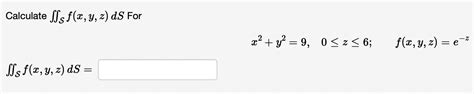 Solved Calculate ∬sf X Y Z Ds For X2 Y2 9 0≤z≤6 F X Y Z E−z