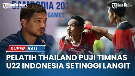 Pelatih Thailand Puji Timnas U 22 Indonesia Setinggi Langit Singgung