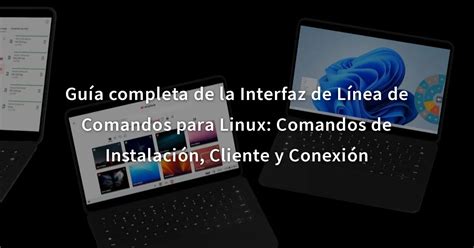 Guía completa de la Interfaz de Línea de Comandos para Linux Comandos