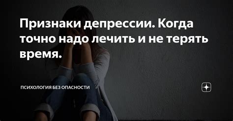 Признаки депрессии. Когда точно надо лечить и не терять время ...