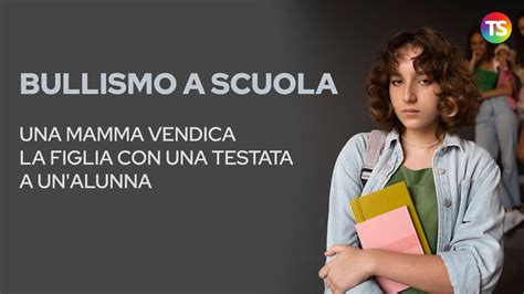 Bullismo A Scuola Una Mamma Vendica La Figlia Con Una Testata A Un