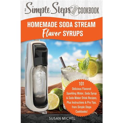 Homemade Soda Stream Flavor Syrups A Simple Steps Brand Cookbook Ed 2 No Shoptime