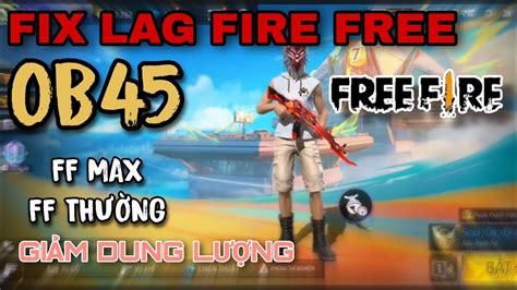 FIX LAG FIRE FREE OB45 UPDATE MỚI NHẤT GIẢM DUNG LƯỢNG XOÁ FILE RÁC XOÁ