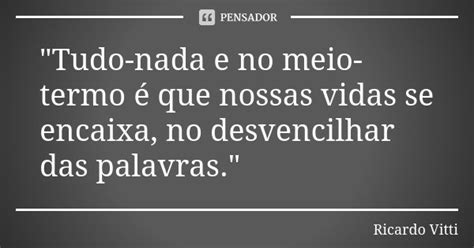 Tudo Nada E No Meio Termo é Que Ricardo Vitti Pensador